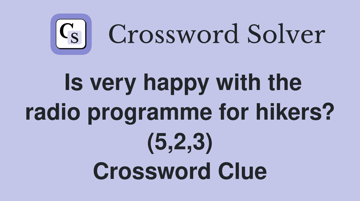 Is very happy with the radio programme for hikers? (5,2,3) Crossword